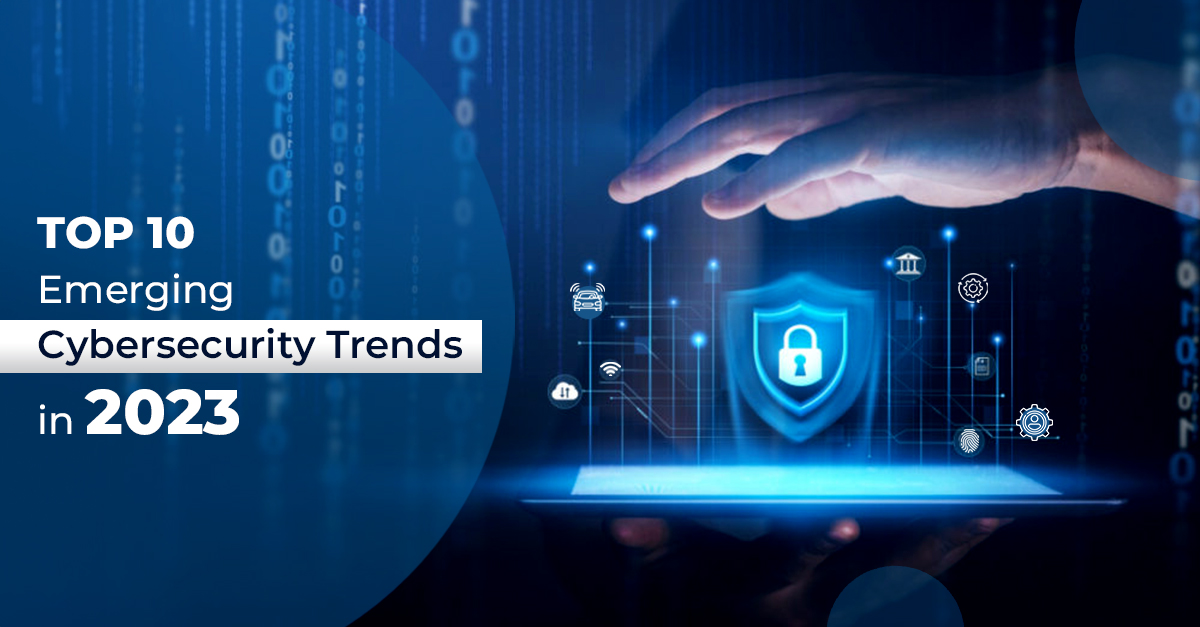 Top 10 Emerging Cybersecurity Trends in 2023